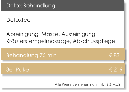 Detox Behandlung Detoxtee Abreinigung, Maske, Ausreinigung Kruterstempelmassage, Abschlusspflege Behandlung 75 min				       83 3er Paket 						       219    Alle Preise verstehen sich inkl. 19% MwSt.