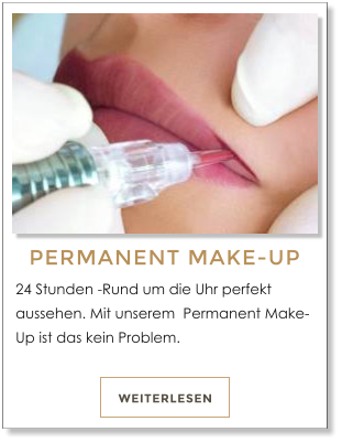 WEITERLESEN PERMANENT MAKE-UP 24 Stunden -Rund um die Uhr perfekt aussehen. Mit unserem  Permanent Make-Up ist das kein Problem.  WEITERLESEN PERMANENT MAKE-UP 24 Stunden -Rund um die Uhr perfekt aussehen. Mit unserem  Permanent Make-Up ist das kein Problem. 